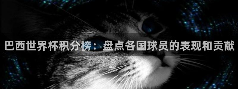 世界杯比赛直播：巴西世界杯积分榜：盘点各国球员的表现和贡献