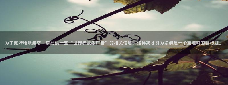 2026足球世界杯：为了更好地服务您，请提供一些“世界杯蒙牛广告”的相关信息。这样我才能为您创建一个更准确的新标题。